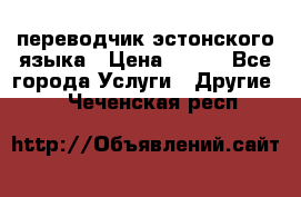 переводчик эстонского языка › Цена ­ 400 - Все города Услуги » Другие   . Чеченская респ.